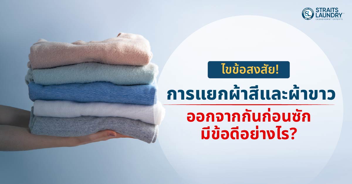 ไขข้อสงสัย! การแยกผ้าสีและผ้าขาวออกจากกันก่อนซักมีข้อดีอย่างไร?